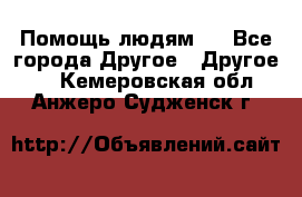 Помощь людям . - Все города Другое » Другое   . Кемеровская обл.,Анжеро-Судженск г.